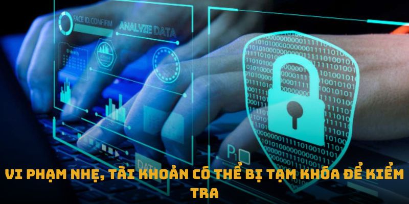Vi phạm nhẹ, tài khoản có thể bị tạm khóa để kiểm tra
